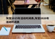 淘宝2025年活动时间表,淘宝2020年活动时间表