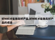 好材料才能做出好产品,好材料才能做出好产品的成语
