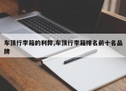 车顶行李箱的利弊,车顶行李箱排名前十名品牌