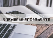 专门买衣服的软件,专门买衣服的软件下载