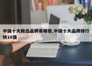 中国十大精选品牌有哪些,中国十大品牌排行榜10强