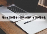 国内车顶帐篷十个品牌排行榜,车顶帐篷排名