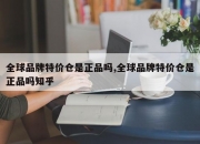 全球品牌特价仓是正品吗,全球品牌特价仓是正品吗知乎