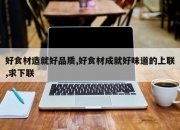 好食材造就好品质,好食材成就好味道的上联,求下联
