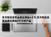 东方甄选自营品质检费超4千万,东方甄选自营品质检费超4千万的产品